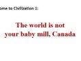 Welcome to civilization 1: The world is not your baby mill, Canada