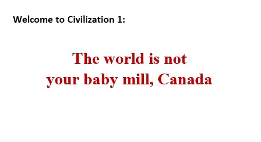 Welcome to civilization 1: The world is not your baby mill, Canada