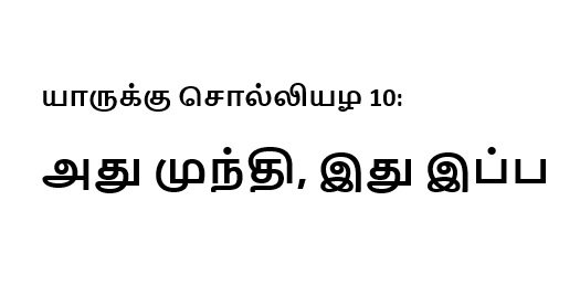 யாருக்கு சொல்லியழ 10: அது முந்தி, இது இப்ப