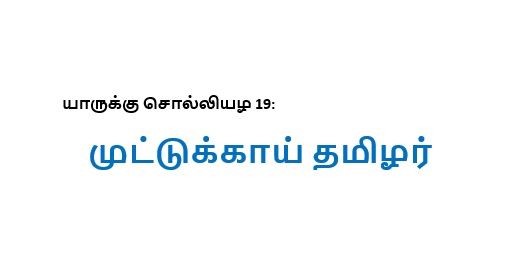 யாருக்கு சொல்லியழ 19: முட்டுக்காய் தமிழர்